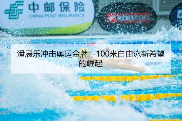 潘展乐冲击奥运金牌：100米自由泳新希望的崛起